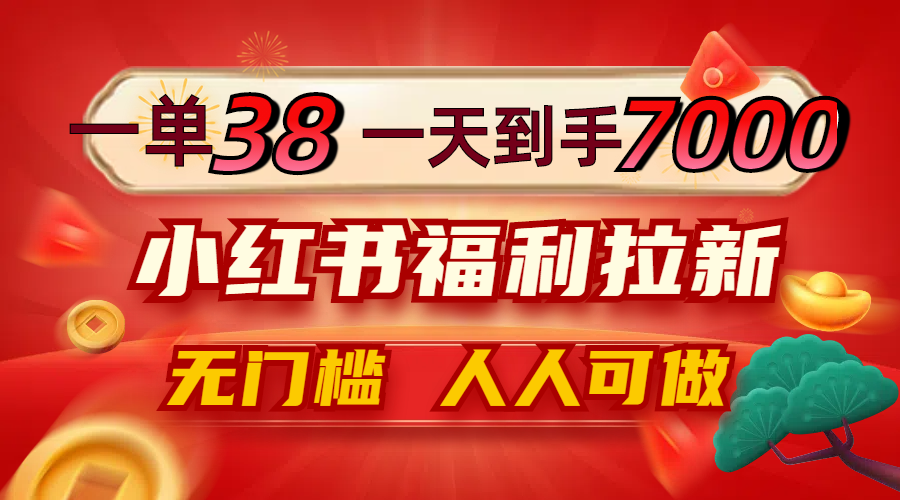 一单38，一天到手7000+，小红书福利拉新，0门槛人人可做-卿云社