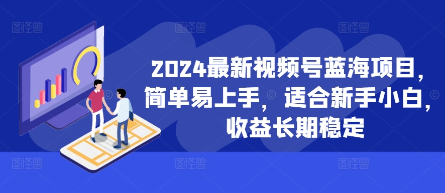 2024最新视频号蓝海项目，简单易上手，适合新手小白，收益长期稳定-卿云社