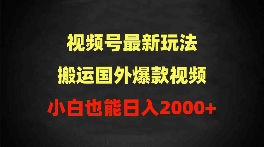 (9796期)2024视频号最新玩法，搬运国外爆款视频，100%过原创，小白也能日入2000+-卿云社