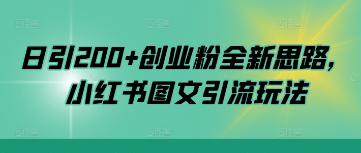 日引200+创业粉全新思路，小红书图文引流玩法【揭秘】-卿云社