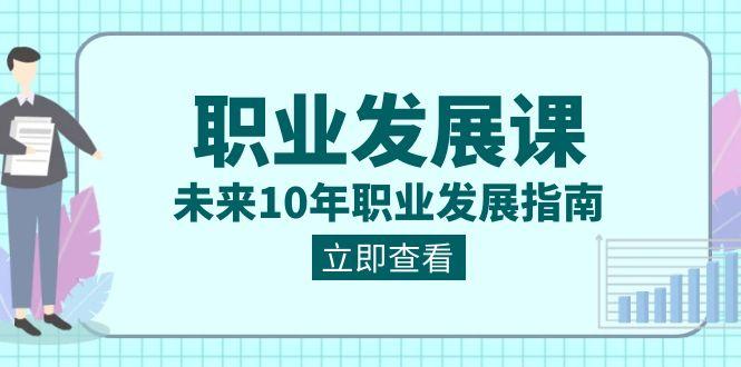 职业发展课，未来10年职业发展指南（七套课程合集）-卿云社