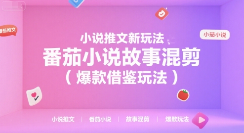 小说推文新玩法，番茄小说故事混剪(爆款借鉴玩法)-卿云社
