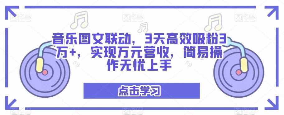 音乐图文联动，3天高效吸粉3万+，实现万元营收，简易操作无忧上手-卿云社