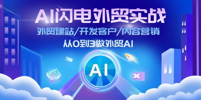 AI 闪电外贸实战：外贸建站/开发客户/内容营销/从0到3做外贸AI-更新至75节-卿云社