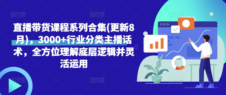 直播带货课程系列合集(更新8月)，3000+行业分类主播话术，全方位理解底层逻辑并灵活运用-卿云社