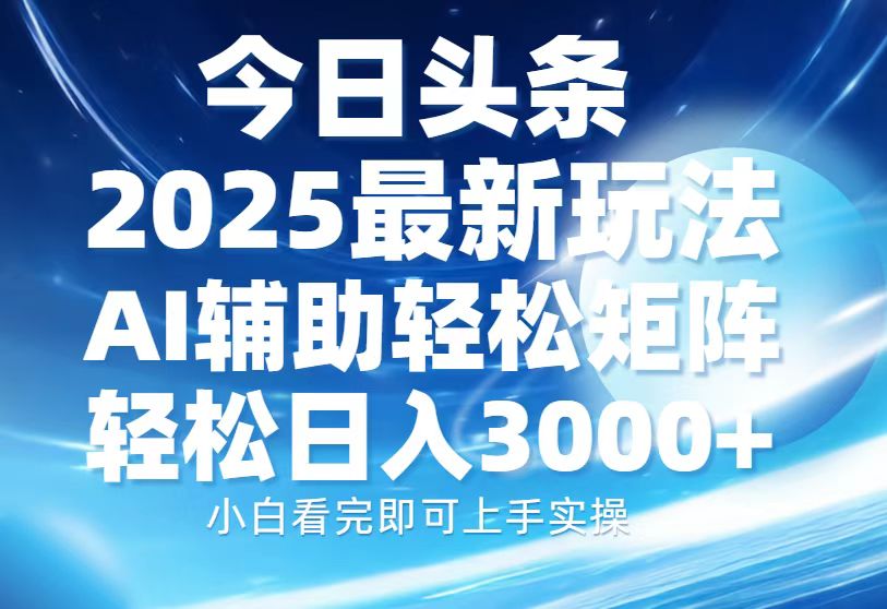 今日头条2025最新玩法，思路简单，复制粘贴，AI辅助，轻松矩阵日入3000+-卿云社