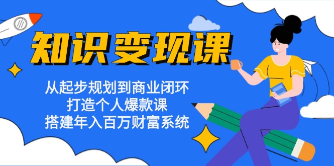 知识变现课：从起步规划到商业闭环 打造个人爆款课 搭建年入百万财富系统-卿云社