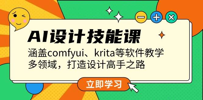 AI设计技能课，涵盖comfyui、krita等软件教学，多领域，打造设计高手之路-卿云社