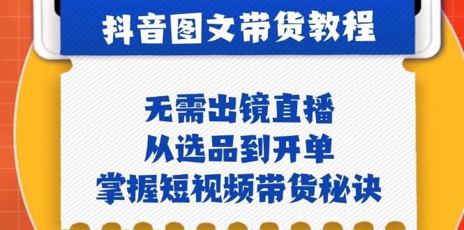 抖音图文&带货实操：无需出镜直播，从选品到开单，掌握短视频带货秘诀-卿云社