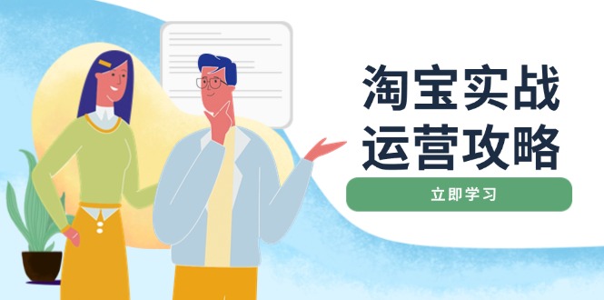 淘宝实战运营攻略：店铺基础优化、直通车推广、爆款打造、客服管理、搜…-卿云社