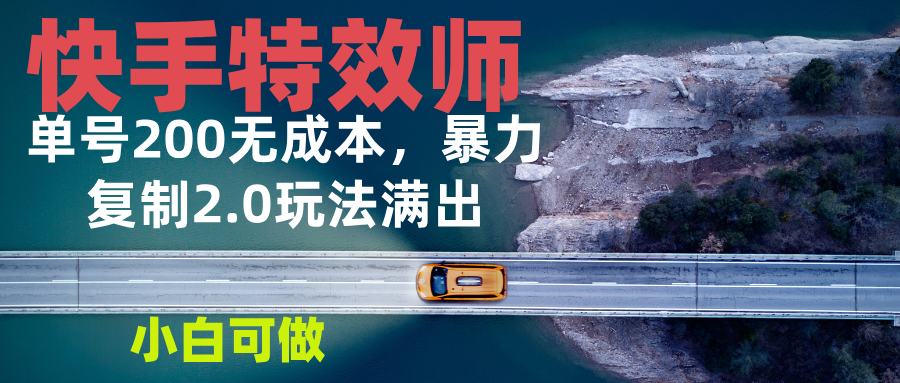 快手特效师2.0，单号200收益0成本满出，小白可做-卿云社