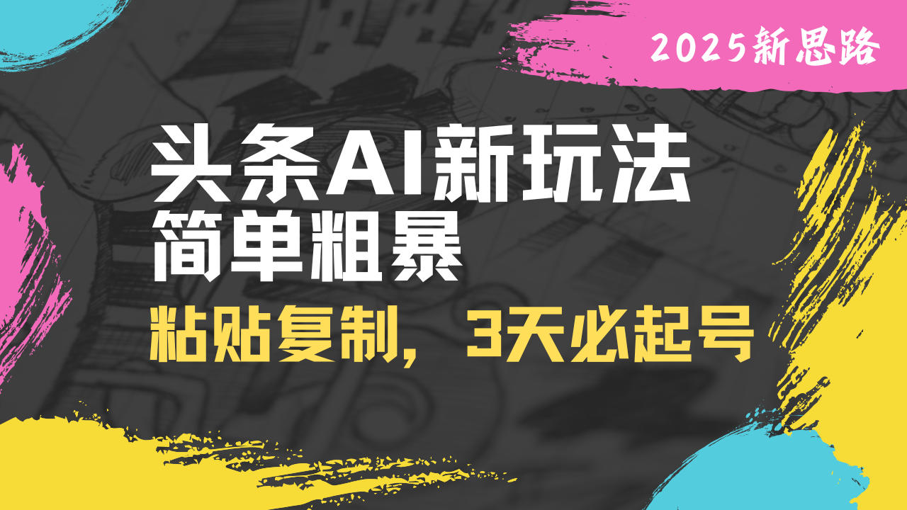 头条AI新玩法，简单粗暴，仅需粘贴复制，三天必起号-卿云社