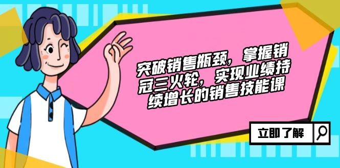 突破销售瓶颈，掌握销冠三火轮，实现业绩持续增长的销售技能课-卿云社