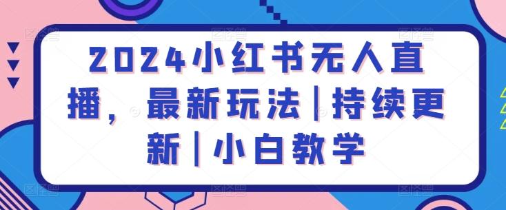2024小红书无人直播，最新玩法|持续更新|小白教学-卿云社