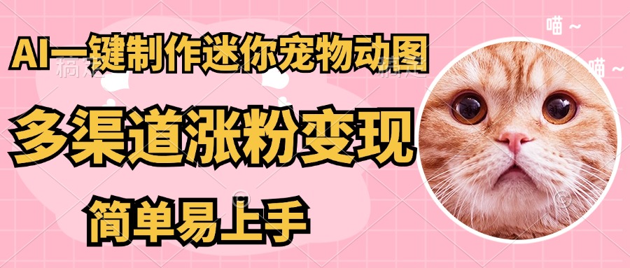 AI搬砖一件制作超迷你宠物图，5分钟一个成品，多渠道引流涨粉变现，简...-卿云社