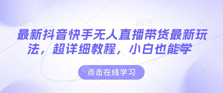 最新抖音快手无人直播带货玩法，超详细教程，小白也能学-卿云社