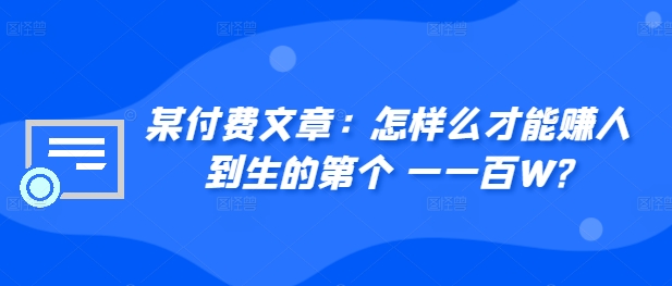​某付费文章：怎‮样么‬才能赚‮人到‬生的第‮个一‬一百W?-卿云社