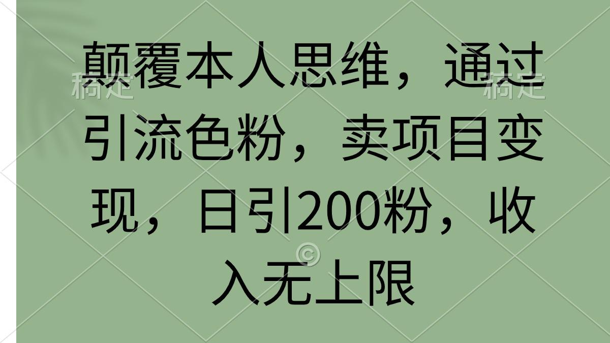 (9523期)颠覆本人思维，通过引流色粉，卖项目变现，日引200粉，收入无上限-卿云社