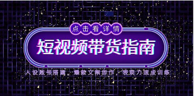 2025短视频带货指南，人设账号搭建，爆款文案创作，表现力速成训练-卿云社