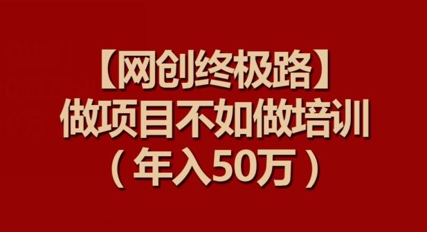 【网创终极路】做项目不如做项目培训，年入50万【揭秘】-卿云社