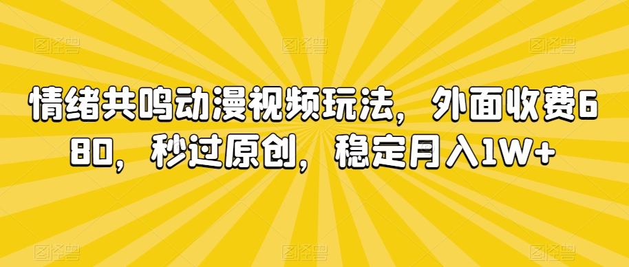 情绪共鸣动漫视频玩法，外面收费680，秒过原创，稳定月入1W+【揭秘】-卿云社