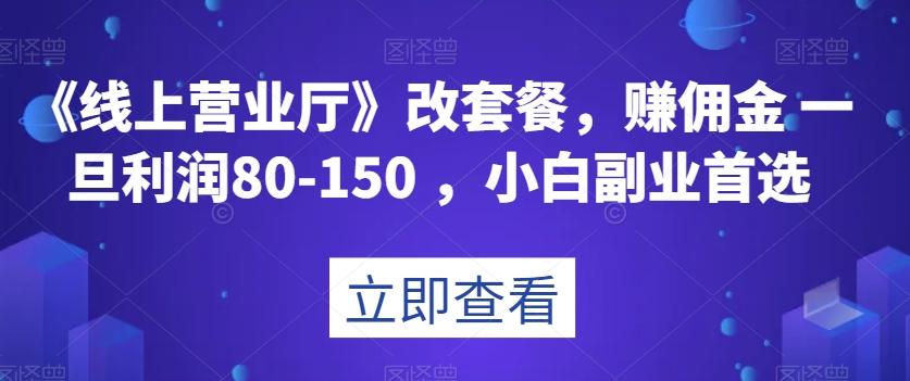 《线上营业厅》改套餐，赚佣金一旦利润80-150，小白副业首选【揭秘】-卿云社