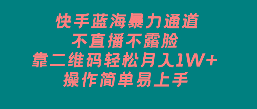 快手蓝海暴力通道，不直播不露脸，靠二维码轻松月入1W+，操作简单易上手-卿云社