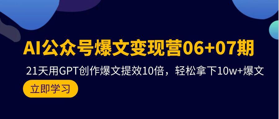 (9839期)AI公众号爆文变现营06+07期，21天用GPT创作爆文提效10倍，轻松拿下10w+爆文-卿云社