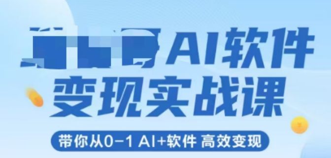AI软件变现实战课，带你从0-1 Al+软件 高效变现-卿云社