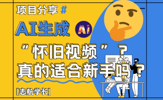 AI生成怀旧视频真的很适合新手？详细讲解！-卿云社