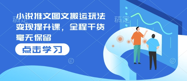 小说推文图文搬运玩法变现提升课，全程干货毫无保留-卿云社