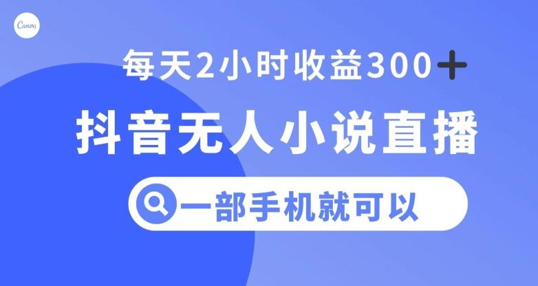 抖音无人小说直播，一部手机操作，日入300+【揭秘】-卿云社