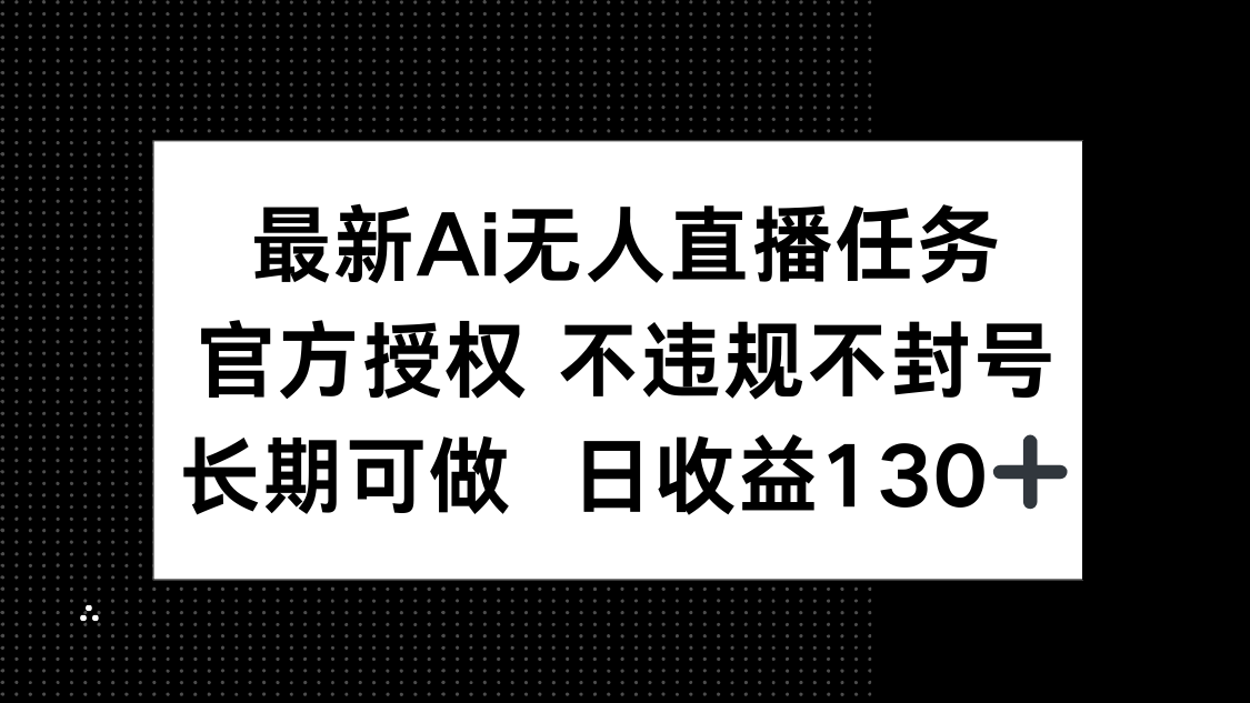 最新AI无人直播任务，官方授权 不违规不封号，长期可做，日收益130+-卿云社
