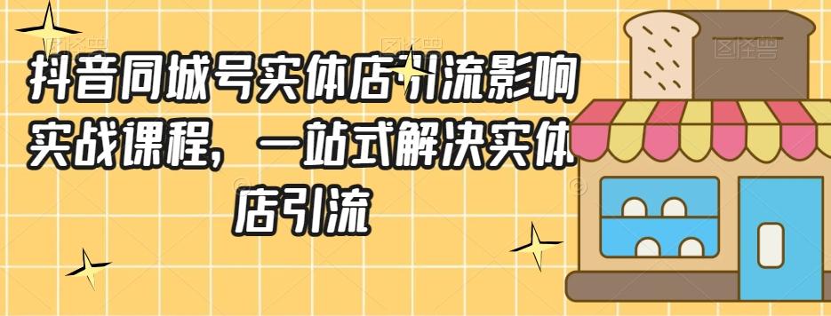 抖音同城号实体店引流营销实战课程，一站式解决实体店引流-卿云社