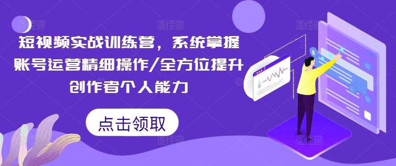 短视频实战训练营，系统掌握账号运营精细操作/全方位提升创作者个人能力-卿云社
