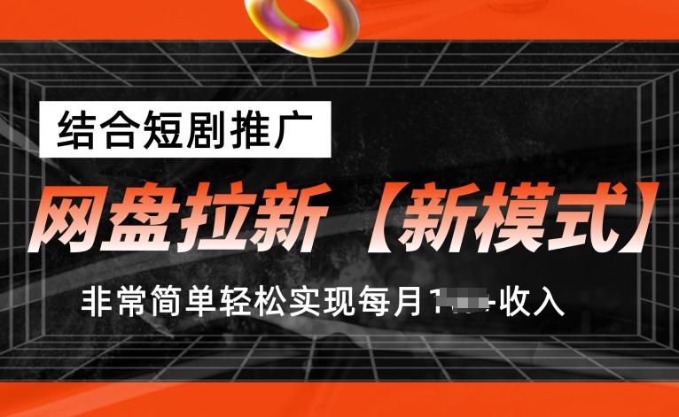 网盘拉新【新模式】，结合短剧推广，听话照做，非常简单轻松实现每月1w+收入【揭秘】-卿云社