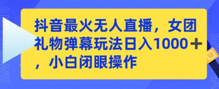 抖音最火无人直播，女团礼物弹幕玩法，日赚一千＋，小白闭眼操作【揭秘】-卿云社