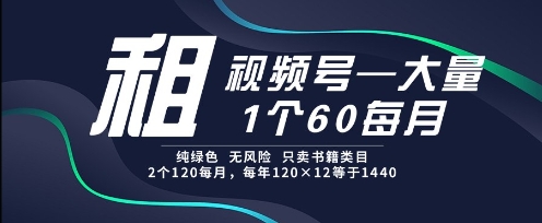 租视频号，一个60每月，2个120.纯绿色、无风险，常年租【揭秘】-卿云社