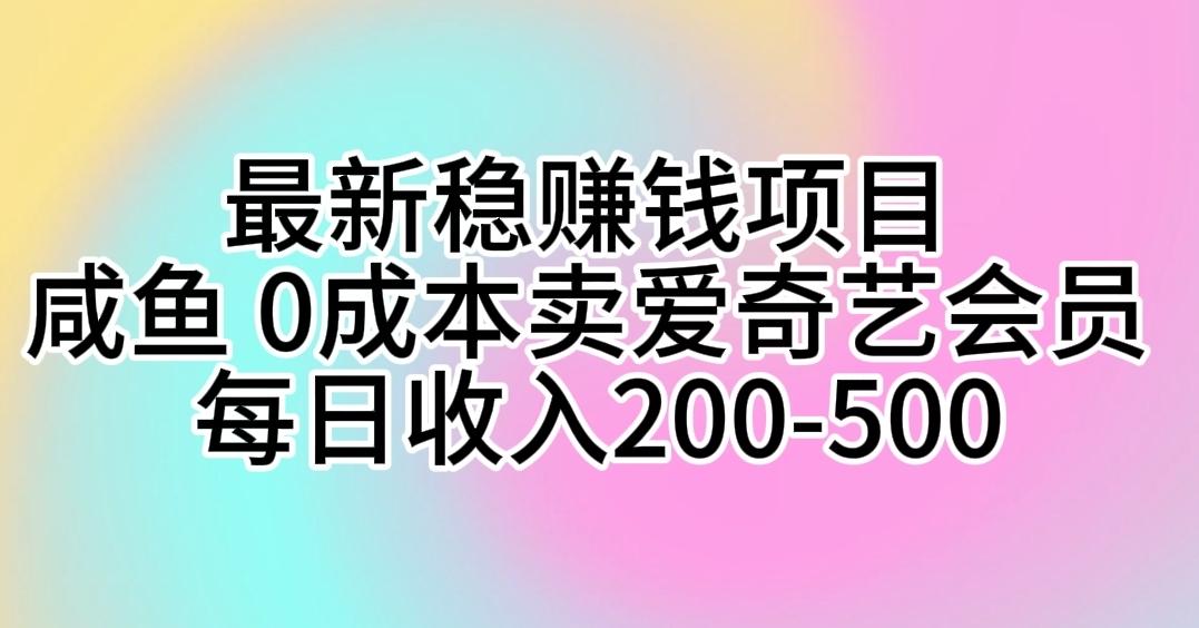 最新稳赚钱项目 咸鱼 0成本卖爱奇艺会员 每日收入200-500-卿云社