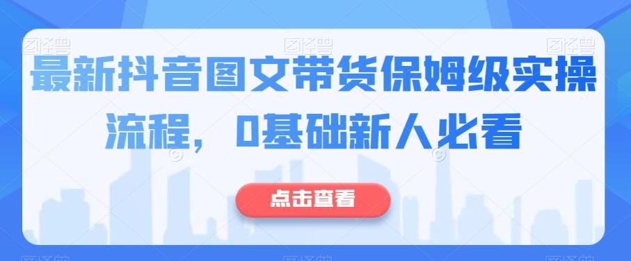 最新抖音图文带货保姆级实操流程，0基础新人必看-卿云社