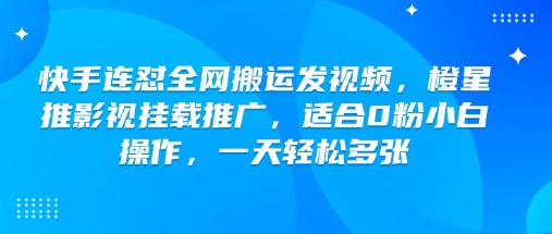 快手连怼全网搬运发视频，橙星推影视挂载推广，适合0粉小白操作，一天轻松多张-卿云社