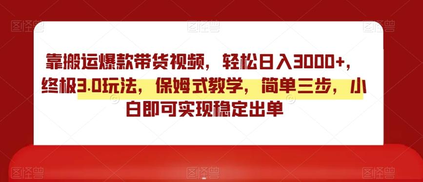 靠搬运爆款带货视频，轻松日入3000+，终极3.0玩法，保姆式教学，简单三步，小白即可实现稳定出单【揭秘】-卿云社
