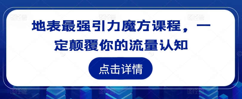 地表最强引力魔方课程，一定颠覆你的流量认知-卿云社