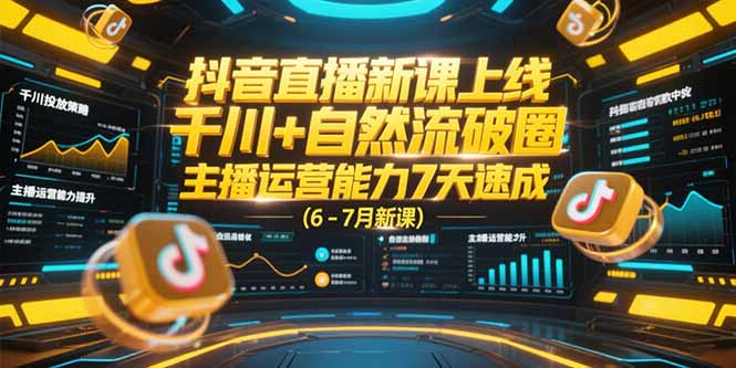 抖音直播新课上线，千川+自然流破圈，主播运营能力7天速成 (6-7月新课-卿云社