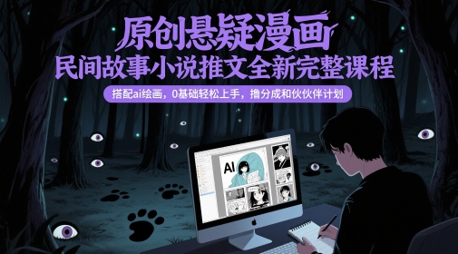 原创悬疑漫画民间故事小说推文全新完整课程， 搭配ai绘画，0基础轻松上手，撸分成和伙伴计划-卿云社