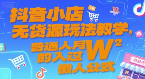 抖音小店无货源玩法教学，普通人月入过W的懒人公式-卿云社