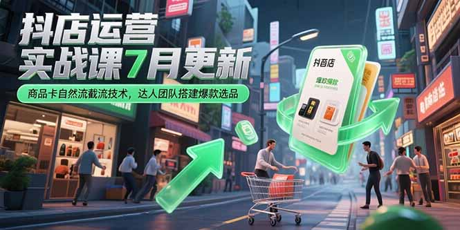 抖店运营实战课7月更新，商品卡自然流截流技术，达人团队搭建爆款选品-卿云社