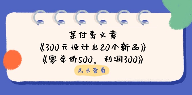 某付费文章：《300元设计出20个新品》+《客单价500，利润300》-卿云社