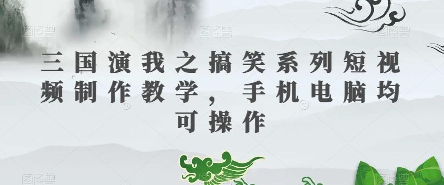 三国演我之搞笑系列短视频制作教学，手机电脑均可操作-卿云社